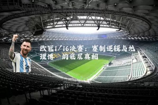 欧冠1/16决赛：赛制逻辑与地理博弈的底层真相