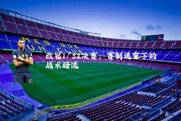 欧冠1/32决赛：赛制迷雾下的战术暗流