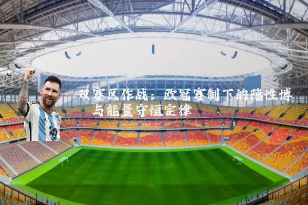 双赛区作战：欧冠赛制下的隐性博弈与能量守恒定律