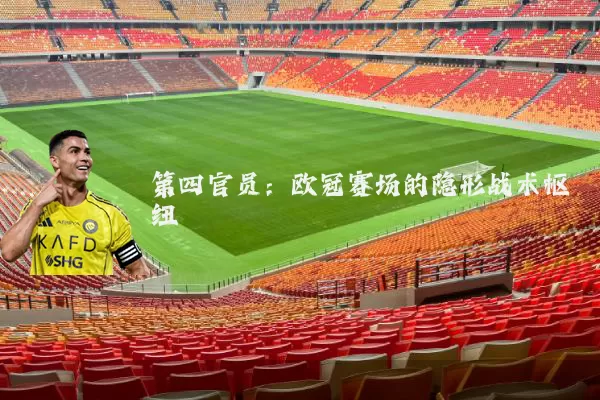 第四官员：欧冠赛场的隐形战术枢纽