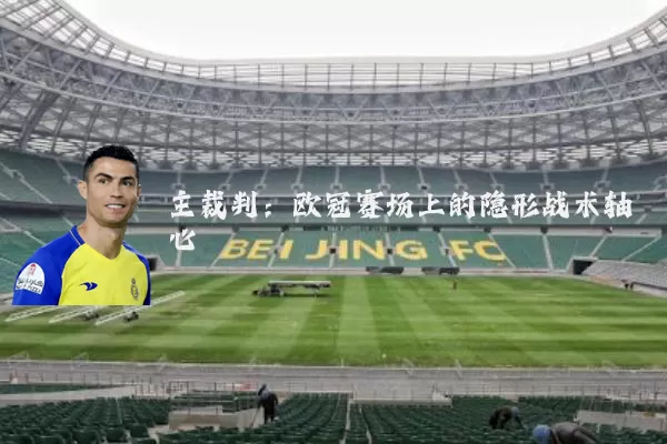 主裁判：欧冠赛场上的隐形战术轴心