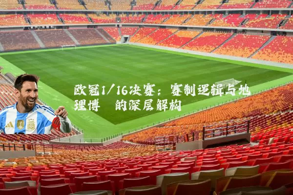 欧冠1/16决赛：赛制逻辑与地理博弈的深层解构