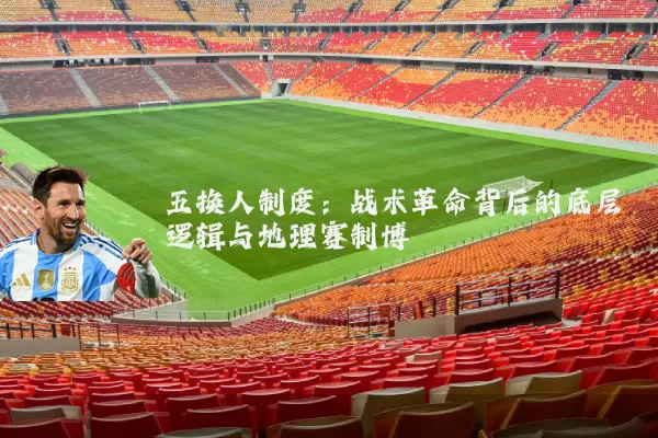 五换人制度：战术革命背后的底层逻辑与地理赛制博弈