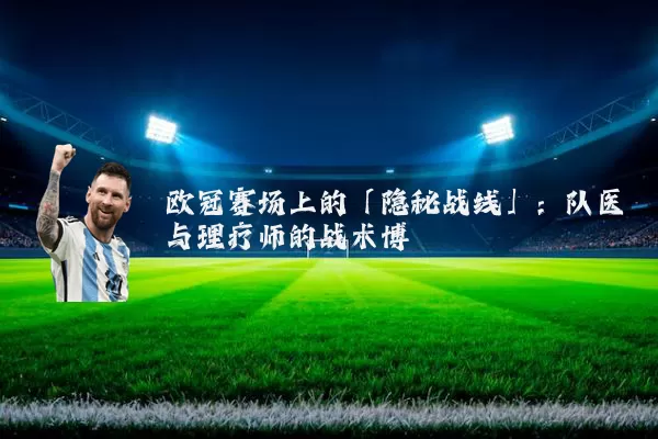 欧冠赛场上的「隐秘战线」:队医与理疗师的战术博弈