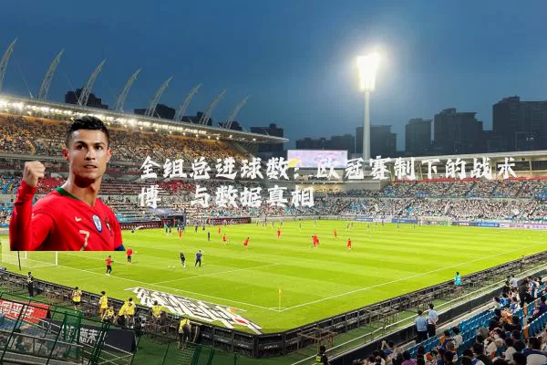全组总进球数：欧冠赛制下的战术博弈与数据真相