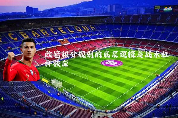 欧冠积分规则的底层逻辑与战术杠杆效应
