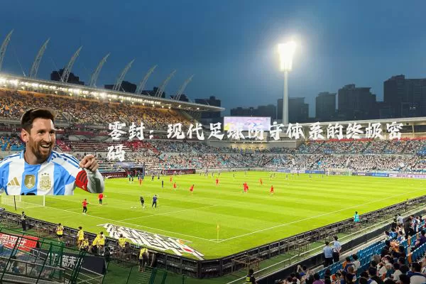 零封：现代足球防守体系的终极密码