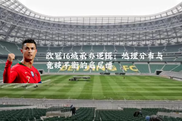 欧冠16城承办逻辑：地理分布与竞技平衡的底层博弈
