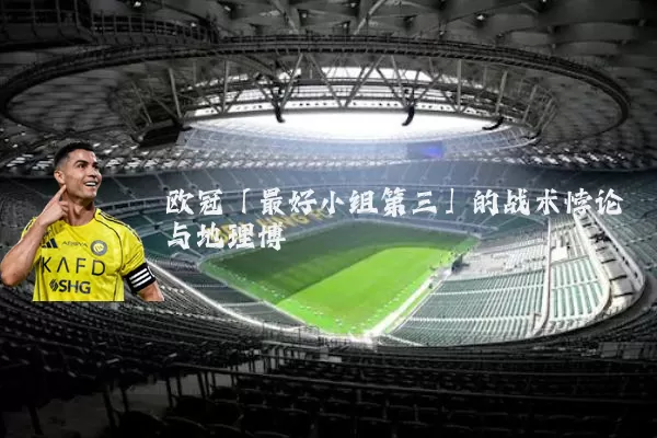 欧冠「最好小组第三」的战术悖论与地理博弈