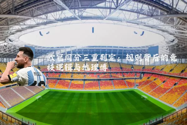 欧冠同分三重判定:规则背后的竞技逻辑与地理博弈