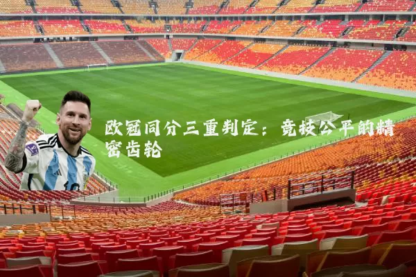 欧冠同分三重判定:竞技公平的精密齿轮