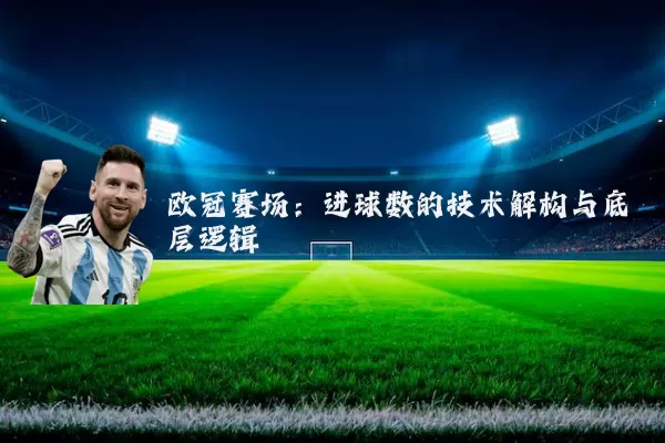 欧冠赛场:进球数的技术解构与底层逻辑