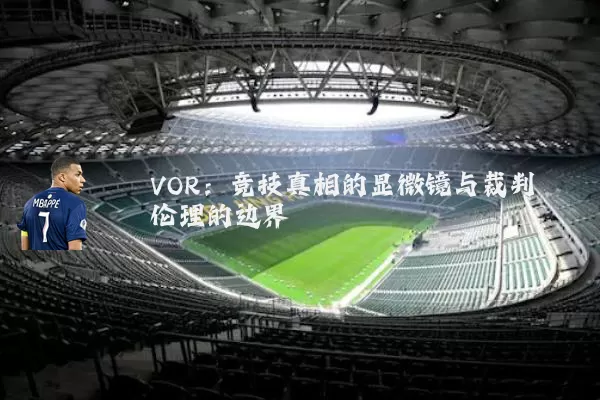 VOR：竞技真相的显微镜与裁判伦理的边界