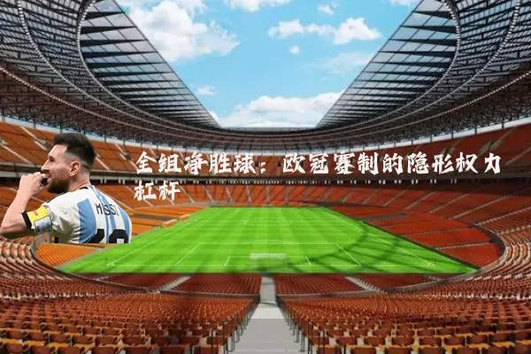 全组净胜球:欧冠赛制的隐形权力杠杆