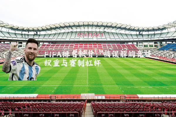 FIFA排名积分：被误解的竞技权重与赛制杠杆