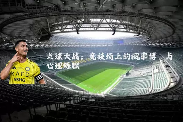 点球大战：竞技场上的概率博弈与心理炼狱