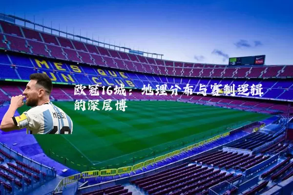 欧冠16城:地理分布与赛制逻辑的深层博弈