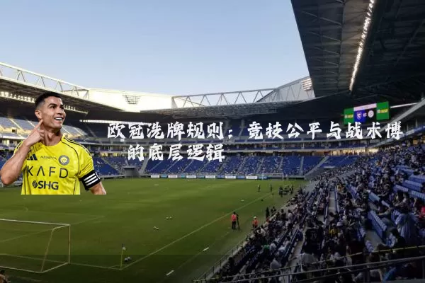 欧冠洗牌规则：竞技公平与战术博弈的底层逻辑