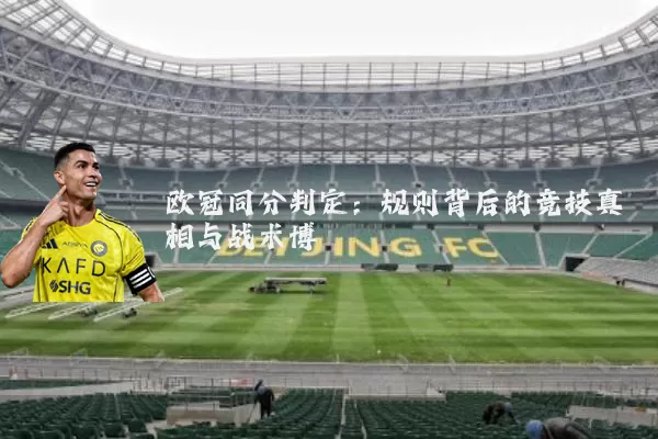 欧冠同分判定:规则背后的竞技真相与战术博弈