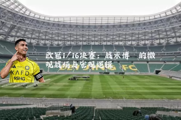 欧冠1/16决赛:战术博弈的微观战场与宏观逻辑
